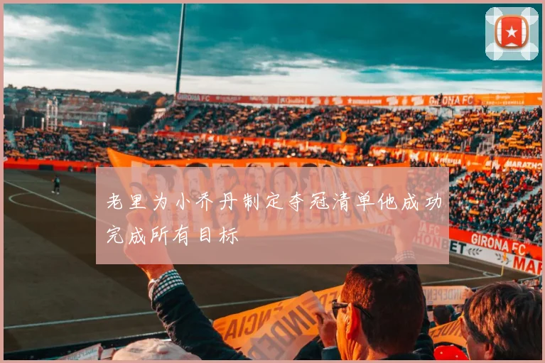 老里为小乔丹制定夺冠清单他成功完成所有目标