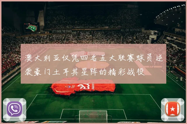 澳大利亚仅凭四名五大联赛球员逆袭豪门土耳其星阵的精彩战役