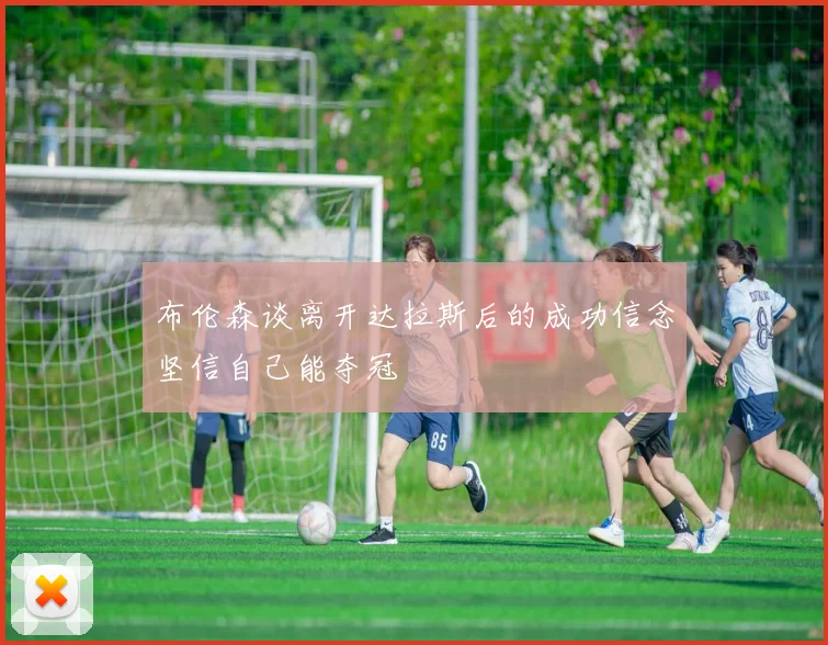 布伦森谈离开达拉斯后的成功信念坚信自己能夺冠
