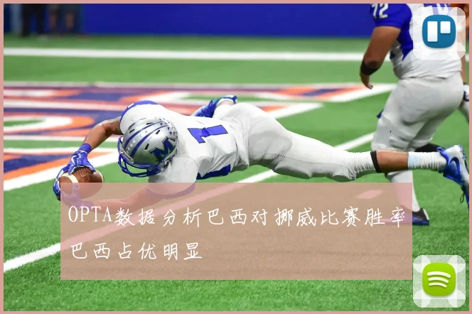 OPTA数据分析巴西对挪威比赛胜率巴西占优明显