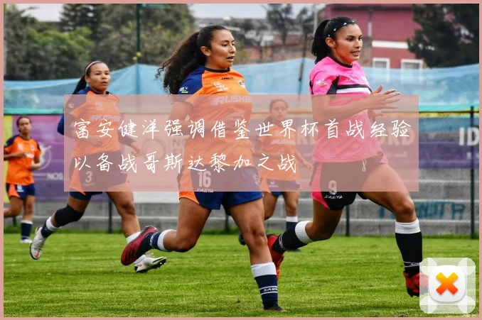 富安健洋强调借鉴世界杯首战经验以备战哥斯达黎加之战