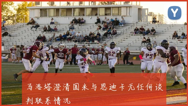 马洛塔澄清国米与恩迪卡无任何谈判联系情况